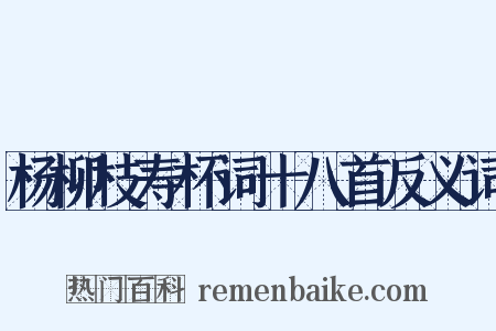 杨柳枝寿杯词十八首反义词是什么意思的图片